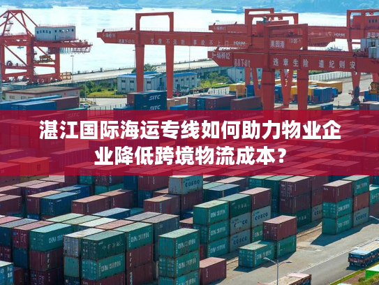 湛江国际海运专线如何助力物业企业降低跨境物流成本？