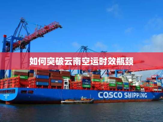 如何突破云南空运时效瓶颈