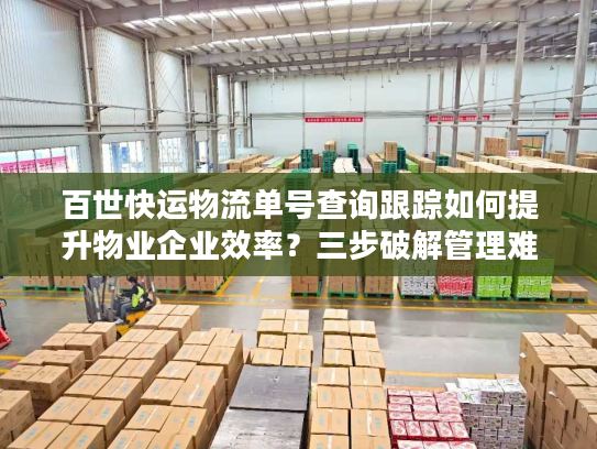 百世快运物流单号查询跟踪如何提升物业企业效率？三步破解管理难题