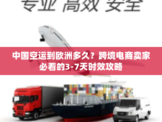 中国空运到欧洲多久？跨境电商卖家必看的3-7天时效攻略