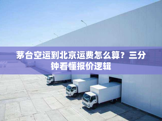 茅台空运到北京运费怎么算？三分钟看懂报价逻辑