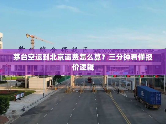 茅台空运到北京运费怎么算？三分钟看懂报价逻辑