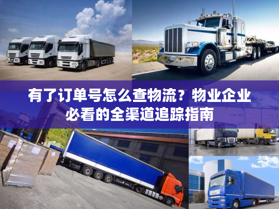 有了订单号怎么查物流？物业企业必看的全渠道追踪指南