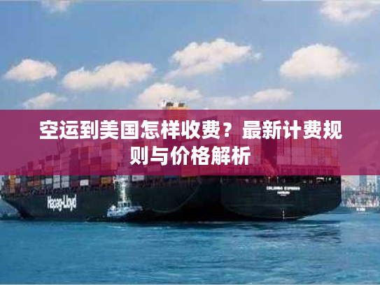 空运到美国怎样收费？最新计费规则与价格解析