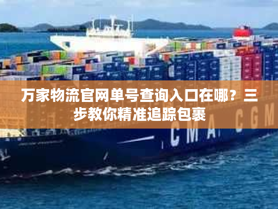 万家物流官网单号查询入口在哪？三步教你精准追踪包裹