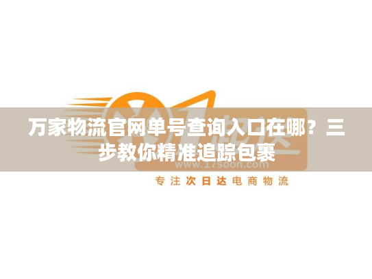 万家物流官网单号查询入口在哪？三步教你精准追踪包裹