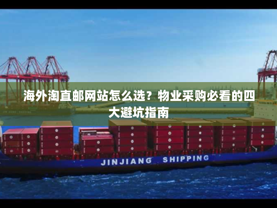 海外淘直邮网站怎么选?物业采购必看的四大避坑指南 海外淘直邮网站怎么选?物业采购必看的四大避坑指南