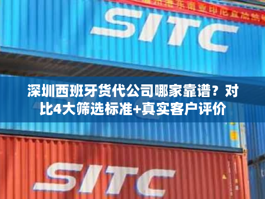 深圳西班牙货代公司哪家靠谱？对比4大筛选标准+真实客户评价