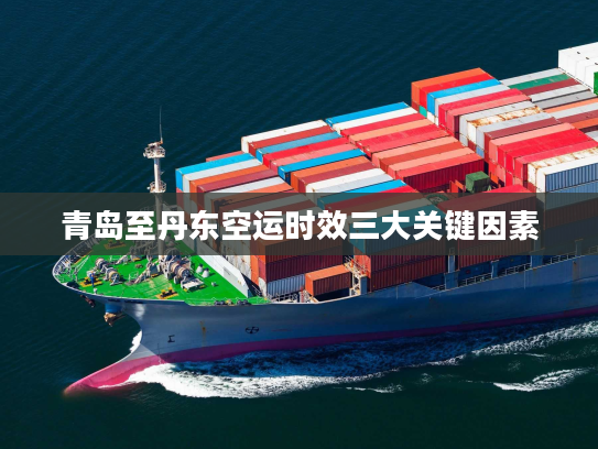 青岛至丹东空运时效三大关键因素