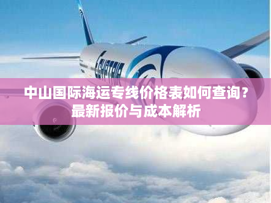 中山国际海运专线价格表如何查询？最新报价与成本解析