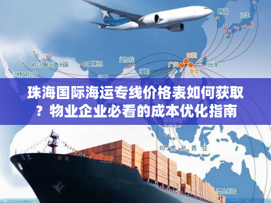 珠海国际海运专线价格表如何获取?物业企业必看的成本优化指南 珠海国际海运专线价格表如何获取?物业企业必看的成本优化指南