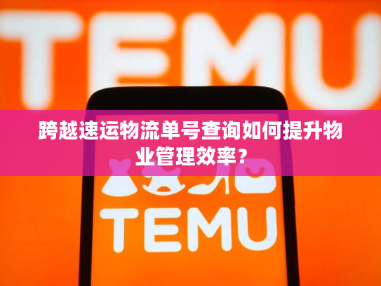 跨越速运物流单号查询如何提升物业管理效率？