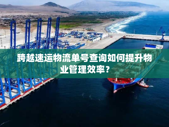 跨越速运物流单号查询如何提升物业管理效率？