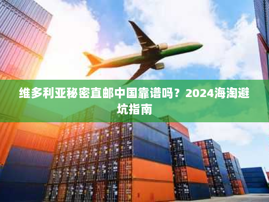 维多利亚秘密直邮中国靠谱吗？2024海淘避坑指南