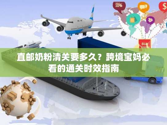 直邮奶粉清关要多久？跨境宝妈必看的通关时效指南