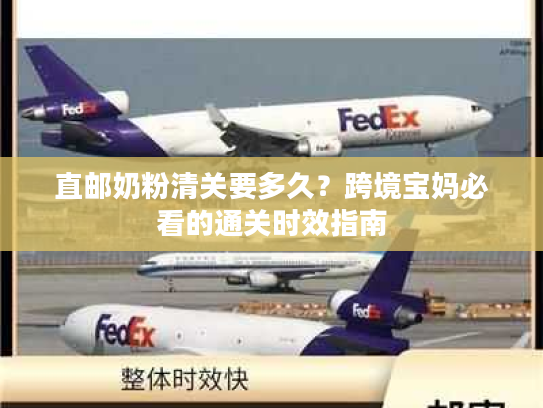 直邮奶粉清关要多久？跨境宝妈必看的通关时效指南