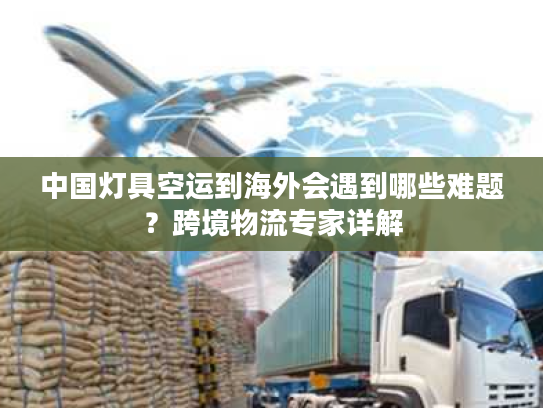 中国灯具空运到海外会遇到哪些难题？跨境物流专家详解