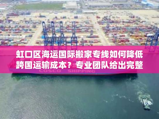 虹口区海运国际搬家专线如何降低跨国运输成本？专业团队给出完整方案