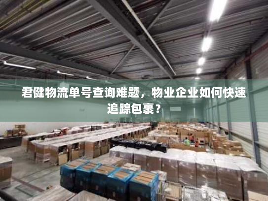 君健物流单号查询难题，物业企业如何快速追踪包裹？