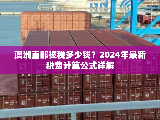 澳洲直邮被税多少钱？2024年最新税费计算公式详解