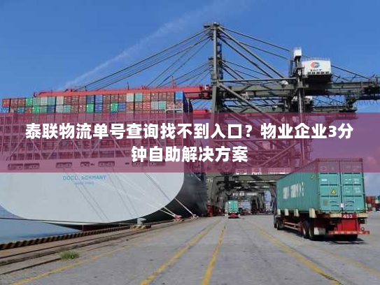 泰联物流单号查询找不到入口？物业企业3分钟自助解决方案