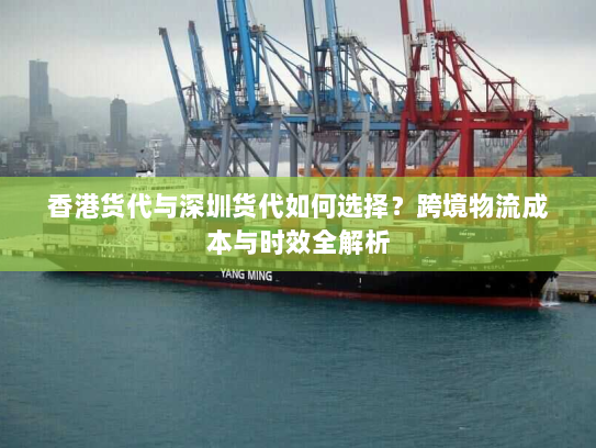 香港货代与深圳货代如何选择？跨境物流成本与时效全解析
