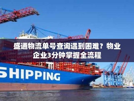 盛通物流单号查询遇到困难？物业企业3分钟掌握全流程