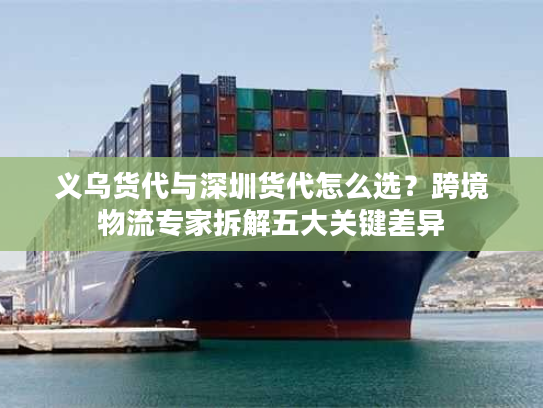 义乌货代与深圳货代怎么选?跨境物流专家拆解五大关键差异 义乌货代与深圳货代怎么选?跨境物流专家拆解五大关键差异