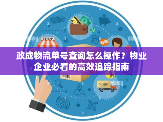 政成物流单号查询怎么操作?物业企业必看的高效追踪指南 政成物流单号查询怎么操作?物业企业必看的高效追踪指南