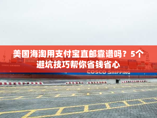 美国海淘用支付宝直邮靠谱吗？5个避坑技巧帮你省钱省心