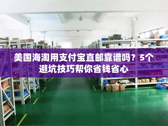 美国海淘用支付宝直邮靠谱吗？5个避坑技巧帮你省钱省心