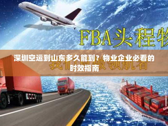 深圳空运到山东多久能到？物业企业必看的时效指南