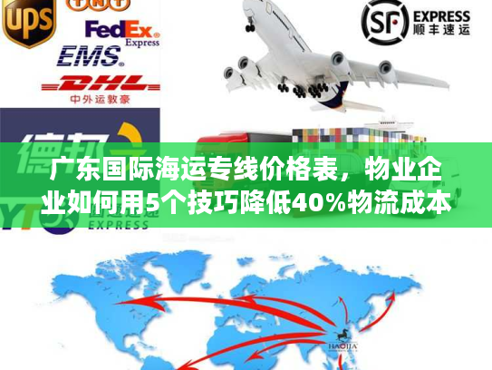 广东国际海运专线价格表，物业企业如何用5个技巧降低40%物流成本？