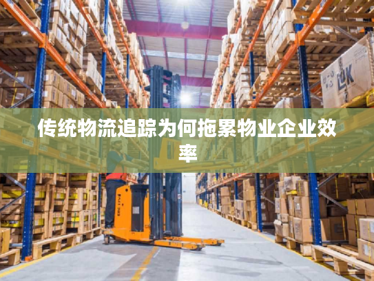 传统物流追踪为何拖累物业企业效率