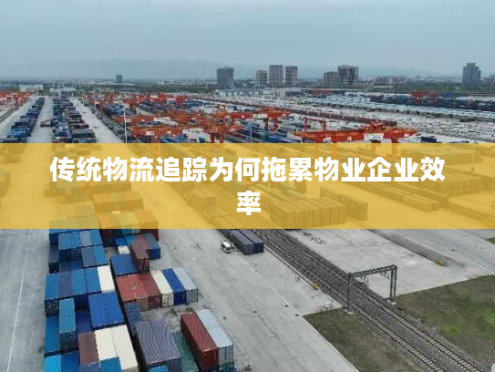 传统物流追踪为何拖累物业企业效率