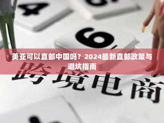 美亚可以直邮中国吗？2024最新直邮政策与避坑指南