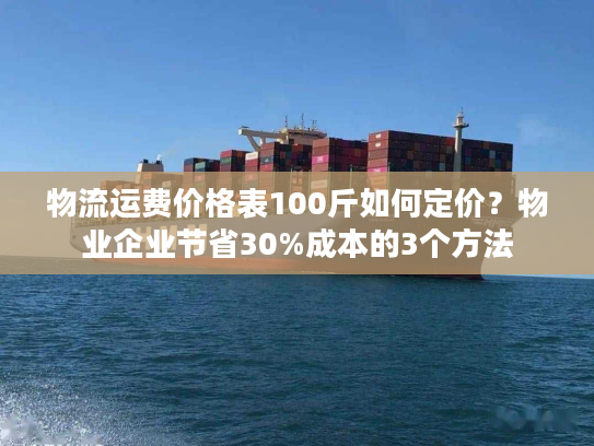 物流运费价格表100斤如何定价？物业企业节省30%成本的3个方法