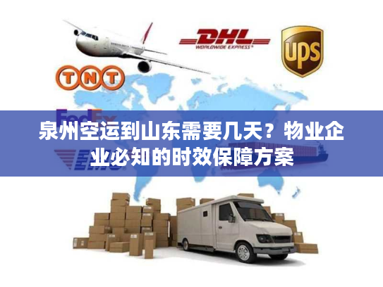 泉州空运到山东需要几天？物业企业必知的时效保障方案
