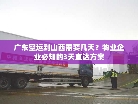 广东空运到山西需要几天？物业企业必知的3天直达方案