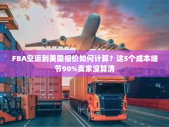 FBA空运到美国报价如何计算？这5个成本细节90%卖家没算清