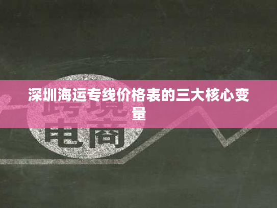 深圳海运专线价格表的三大核心变量