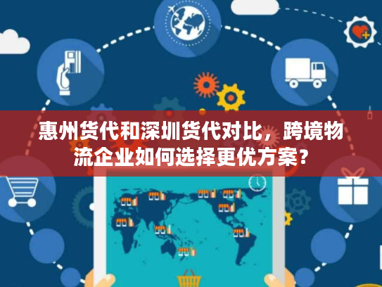 惠州货代和深圳货代对比，跨境物流企业如何选择更优方案？
