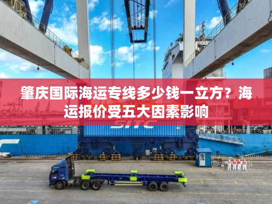 肇庆国际海运专线多少钱一立方？海运报价受五大因素影响