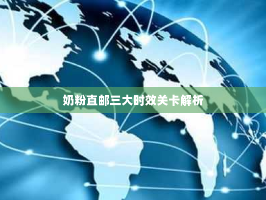 奶粉直邮三大时效关卡解析