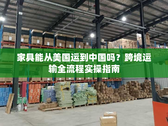 家具能从美国运到中国吗？跨境运输全流程实操指南
