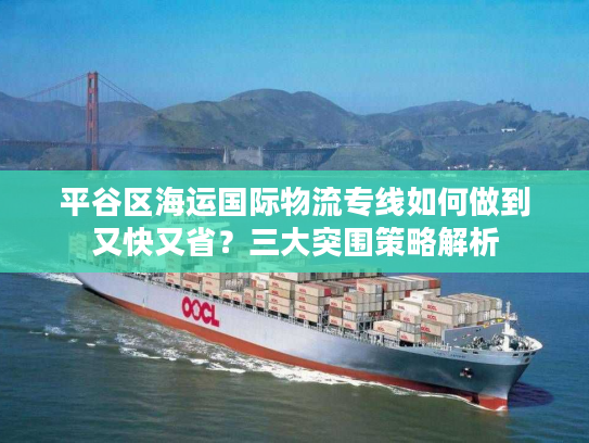 平谷区海运国际物流专线如何做到又快又省？三大突围策略解析