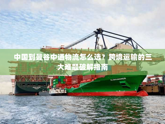 中国到曼谷中通物流怎么选？跨境运输的三大难题破解指南