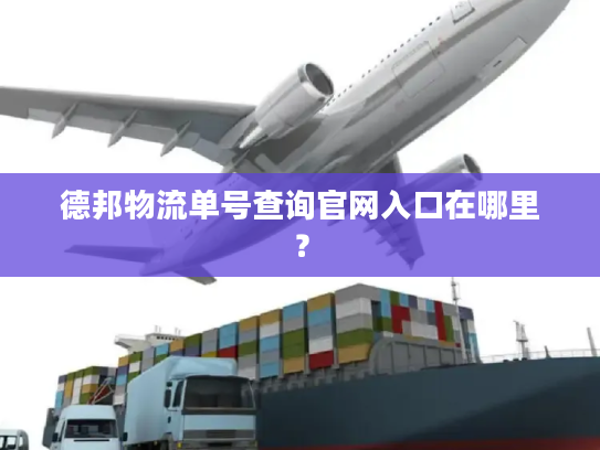 德邦物流单号查询官网入口在哪里? 德邦物流单号查询官网入口在哪里?