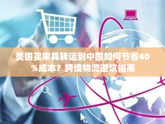 美国买家具转运到中国如何节省40%成本？跨境物流避坑指南