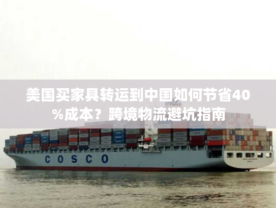 美国买家具转运到中国如何节省40%成本？跨境物流避坑指南